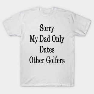 Sorry My Dad Only Dates Other Golfers T-Shirt